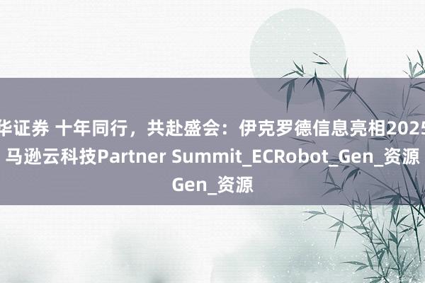 永华证券 十年同行，共赴盛会：伊克罗德信息亮相2025亚马逊云科技Partner Summit_ECRobot_Gen_资源