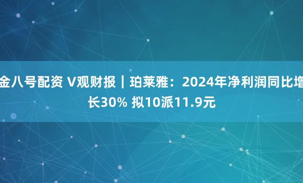 金八号配资 V观财报｜珀莱雅：2024年净利润同比增长30% 拟10派11.9元