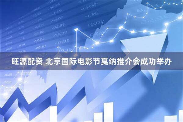 旺源配资 北京国际电影节戛纳推介会成功举办