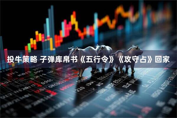 投牛策略 子弹库帛书《五行令》《攻守占》回家