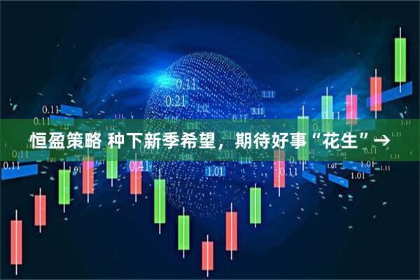 恒盈策略 种下新季希望，期待好事“花生”→