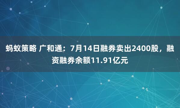 蚂蚁策略 广和通：7月14日融券卖出2400股，融资融券余额11.91亿元