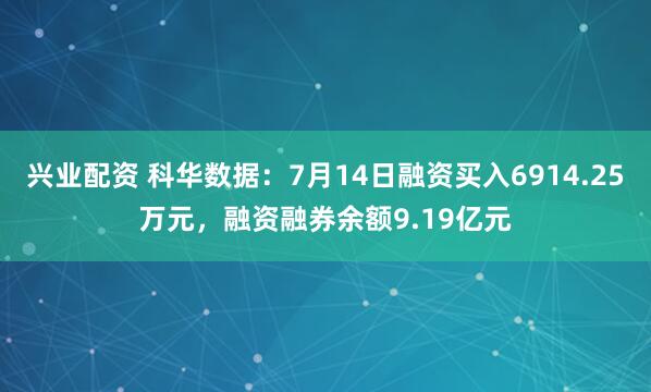 兴业配资 科华数据：7月14日融资买入6914.25万元，融资融券余额9.19亿元