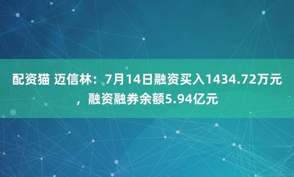 配资猫 迈信林：7月14日融资买入1434.72万元，融资融券余额5.94亿元