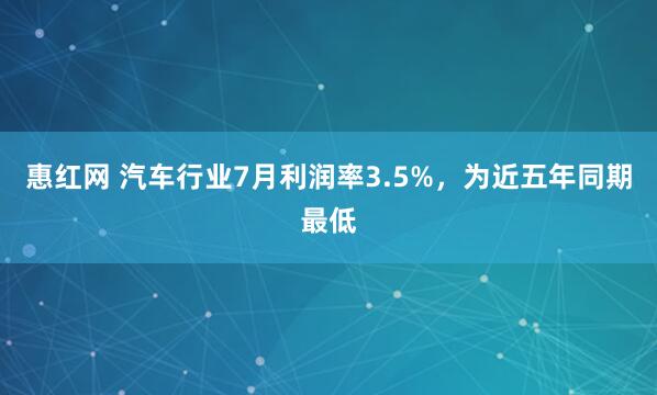 惠红网 汽车行业7月利润率3.5%，为近五年同期最低