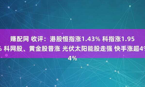 赚配网 收评：港股恒指涨1.43% 科指涨1.95% 科网股、黄金股普涨 光伏太阳能股走强 快手涨超4%