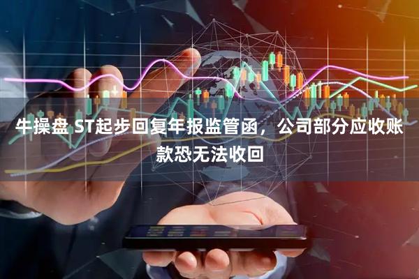 牛操盘 ST起步回复年报监管函，公司部分应收账款恐无法收回