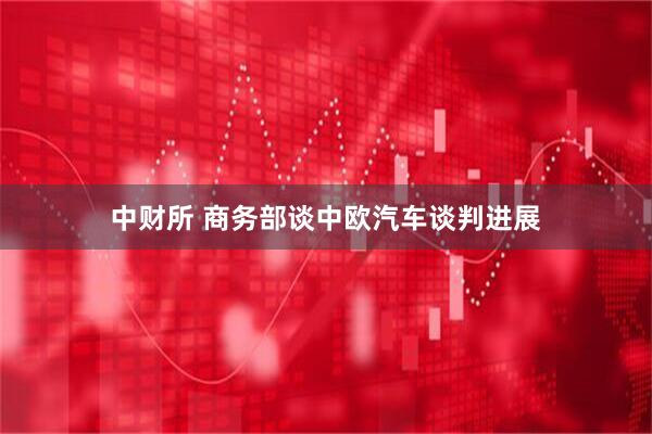 中财所 商务部谈中欧汽车谈判进展