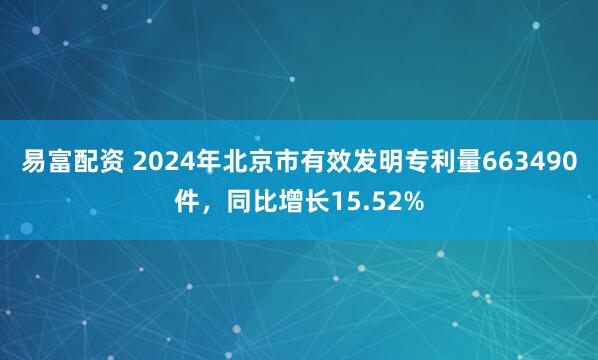易富配资 2024年北京市有效发明专利量663490件，同比增长15.52%