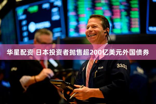 华星配资 日本投资者抛售超200亿美元外国债券