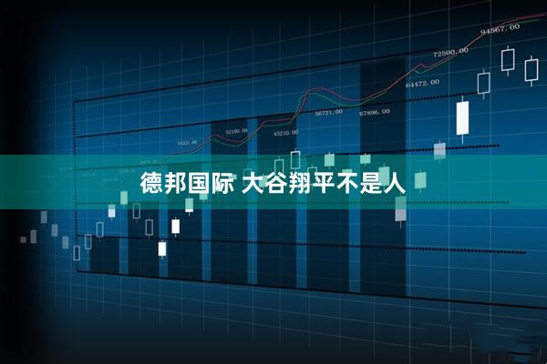 德邦国际 大谷翔平不是人