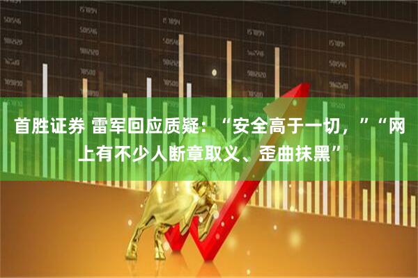 首胜证券 雷军回应质疑：“安全高于一切，”“网上有不少人断章取义、歪曲抹黑”
