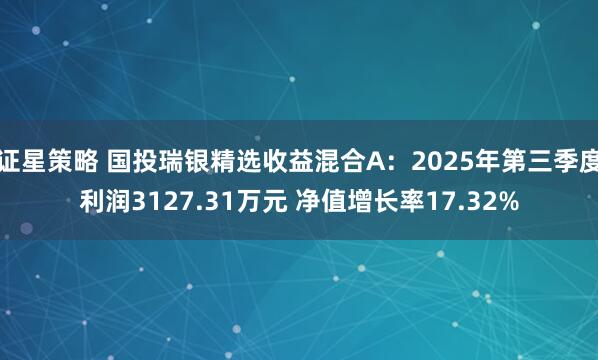 证星策略 国投瑞银精选收益混合A：2025年第三季度利润3127.31万元 净值增长率17.32%
