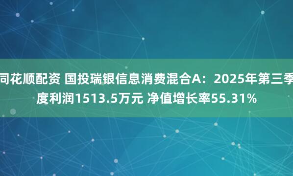 同花顺配资 国投瑞银信息消费混合A：2025年第三季度利润1513.5万元 净值增长率55.31%