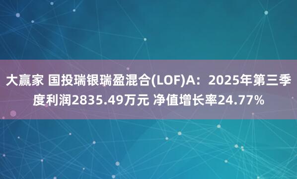 大赢家 国投瑞银瑞盈混合(LOF)A：2025年第三季度利润2835.49万元 净值增长率24.77%