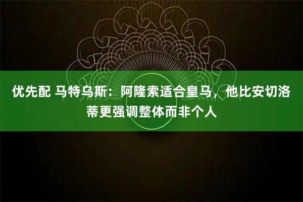 优先配 马特乌斯：阿隆索适合皇马，他比安切洛蒂更强调整体而非个人
