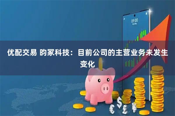 优配交易 昀冢科技：目前公司的主营业务未发生变化