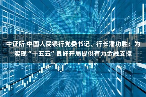 中证所 中国人民银行党委书记、行长潘功胜：为实现“十五五”良好开局提供有力金融支撑